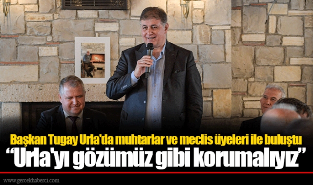 Başkan Tugay Urla'da muhtarlar ve meclis üyeleri ile buluştu 