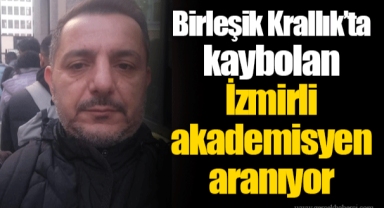 Birleşik Krallık’ta kaybolan İzmirli akademisyen aranıyor