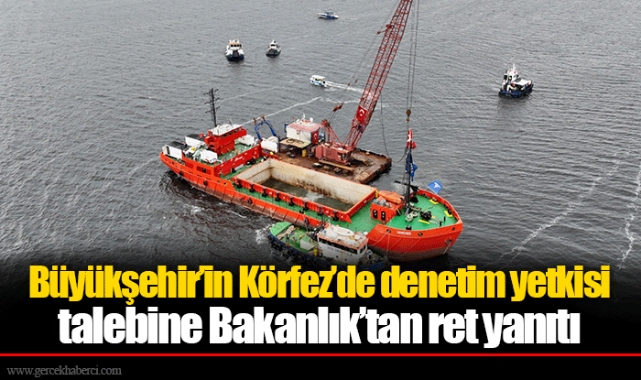 Büyükşehir’in Körfez’de denetim yetkisi talebine Bakanlık’tan ret yanıtı