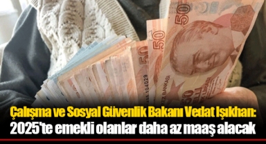 Çalışma ve Sosyal Güvenlik Bakanı Vedat Işıkhan: 2025'te emekli olanlar daha az maaş alacak