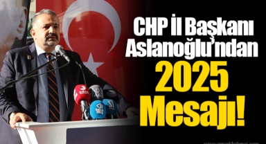 CHP İl Başkanı Aslanoğlu’ndan 2025 Mesajı!