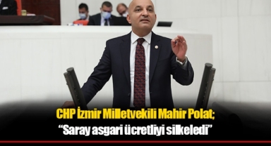 CHP İzmir Milletvekili Mahir Polat; “Saray asgari ücretliyi silkeledi”