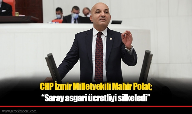 CHP İzmir Milletvekili Mahir Polat; “Saray asgari ücretliyi silkeledi”