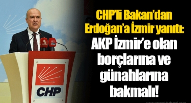 CHP’li Bakan’dan Erdoğan’a İzmir yanıtı: AKP İzmir’e olan borçlarına ve günahlarına bakmalı!