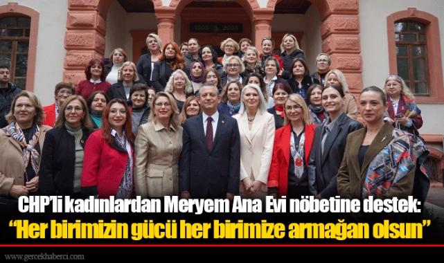 CHP’li kadınlardan Meryem Ana Evi nöbetine destek: “Her birimizin gücü her birimize armağan olsun”