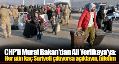 CHP'li Murat Bakan'dan Ali Yerlikaya'ya: Her gün kaç Suriyeli çıkıyorsa açıklayın, bilelim