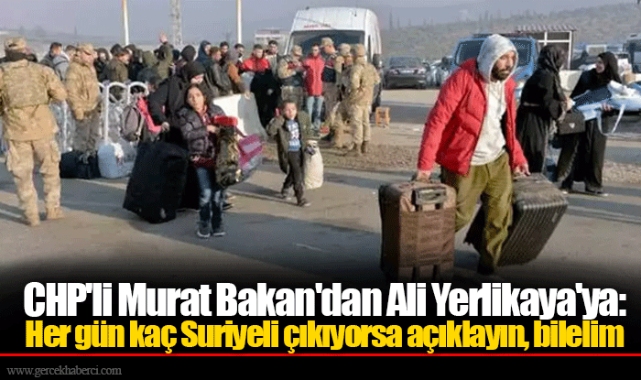 CHP'li Murat Bakan'dan Ali Yerlikaya'ya: Her gün kaç Suriyeli çıkıyorsa açıklayın, bilelim