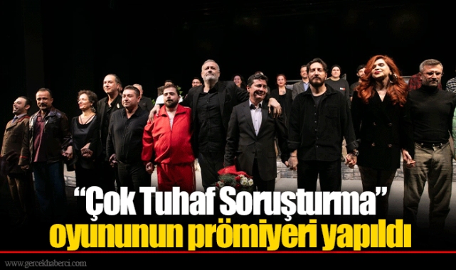 “Çok Tuhaf Soruşturma” oyununun prömiyeri yapıldı