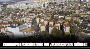 Cumhuriyet Mahallesi’nde 700 vatandaşa tapu müjdesi!