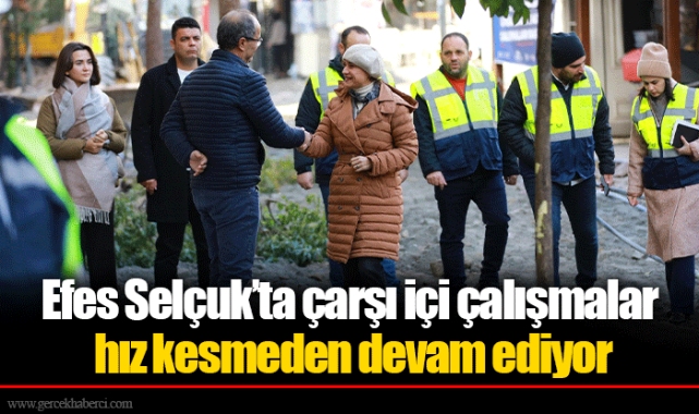 Efes Selçuk’ta çarşı içi çalışmalar hız kesmeden devam ediyor