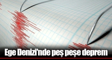 Ege Denizi'nde peş peşe deprem
