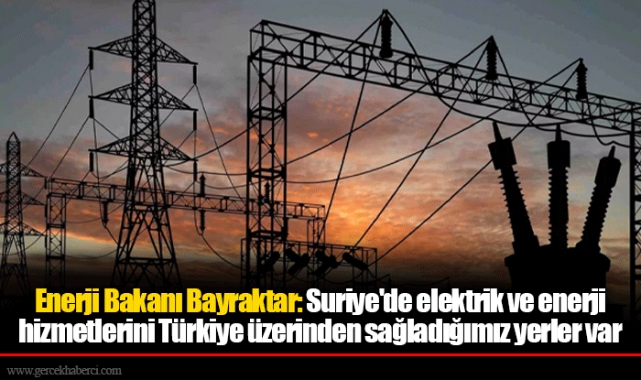 Enerji Bakanı Bayraktar: Suriye'de elektrik ve enerji hizmetlerini Türkiye üzerinden sağladığımız yerler var