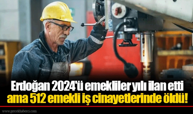 Erdoğan 2024'ü emekliler yılı ilan etti ama 512 emekli iş cinayetlerinde öldü!