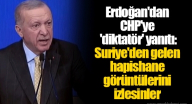 Erdoğan'dan CHP'ye 'diktatör' yanıtı: Suriye'den gelen hapishane görüntülerini izlesinler