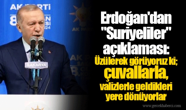 Erdoğan'dan "Suriyeliler" açıklaması: Üzülerek görüyoruz ki; çuvallarla, valizlerle geldikleri yere dönüyorlar