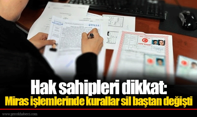 Hak sahipleri dikkat: Miras işlemlerinde kurallar sil baştan değişti