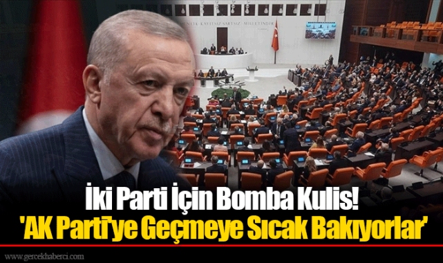 İki Parti İçin Bomba Kulis! 'AK Parti'ye Geçmeye Sıcak Bakıyorlar'
