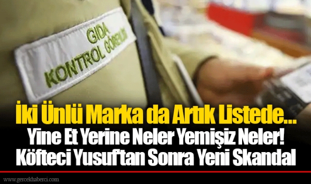 İki Ünlü Marka da Artık Listede... Yine Et Yerine Neler Yemişiz Neler! Köfteci Yusuf'tan Sonra Yeni Skandal