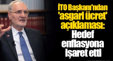 İTO Başkanı'ndan 'asgari ücret' açıklaması: Hedef enflasyona işaret etti