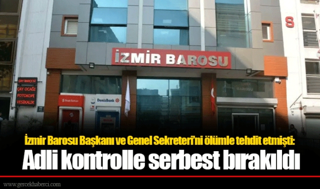 İzmir Barosu Başkanı ve Genel Sekreteri’ni ölümle tehdit etmişti: Adli kontrolle serbest bırakıldı