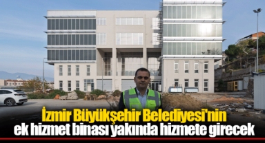 İzmir Büyükşehir Belediyesi'nin ek hizmet binası yakında hizmete girecek