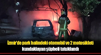 İzmir'de park halindeki otomobil ve 2 motosikleti kundaklayan şüpheli tutuklandı