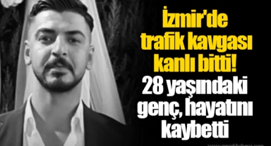 İzmir'de trafik kavgası kanlı bitti! 28 yaşındaki genç, hayatını kaybetti