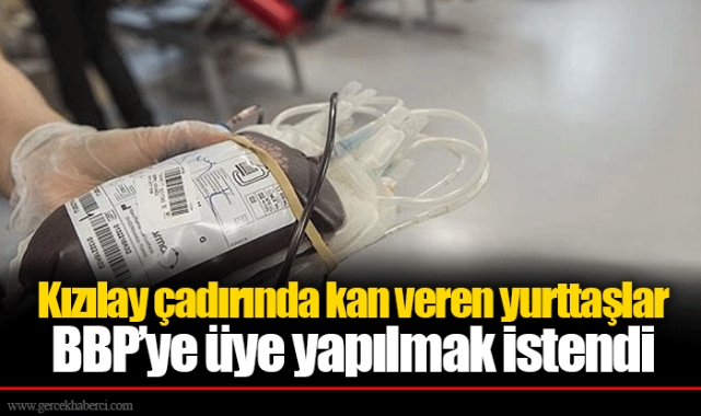 Kızılay çadırında kan veren yurttaşlar BBP’ye üye yapılmak istendi