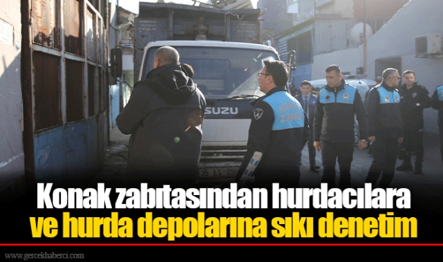 Konak zabıtasından hurdacılara ve hurda depolarına sıkı denetim