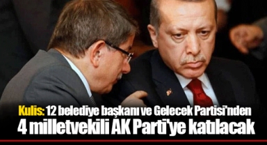 Kulis: 12 belediye başkanı ve Gelecek Partisi'nden 4 milletvekili AK Parti'ye katılacak