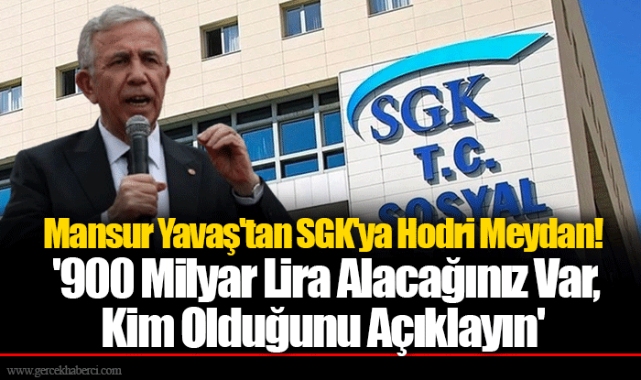 Mansur Yavaş'tan SGK'ya Hodri Meydan! '900 Milyar Lira Alacağınız Var, Kim Olduğunu Açıklayın'