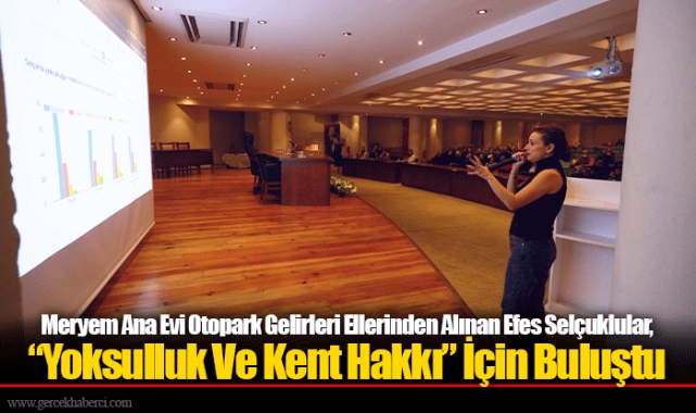 Meryem Ana Evi Otopark Gelirleri Ellerinden Alınan Efes Selçuklular, “Yoksulluk Ve Kent Hakkı” İçin Buluştu
