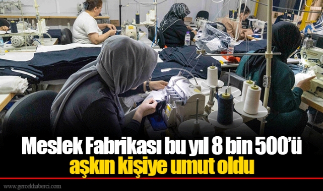 Meslek Fabrikası bu yıl 8 bin 500’ü aşkın kişiye umut oldu