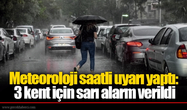 Meteoroloji saatli uyarı yaptı: 3 kent için sarı alarm verildi