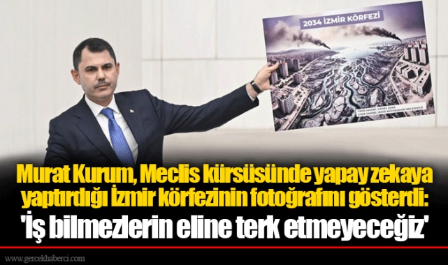 Murat Kurum, Meclis kürsüsünde yapay zekaya yaptırdığı İzmir körfezinin fotoğrafını gösterdi: 'İş bilmezlerin eline terk etmeyeceğiz'