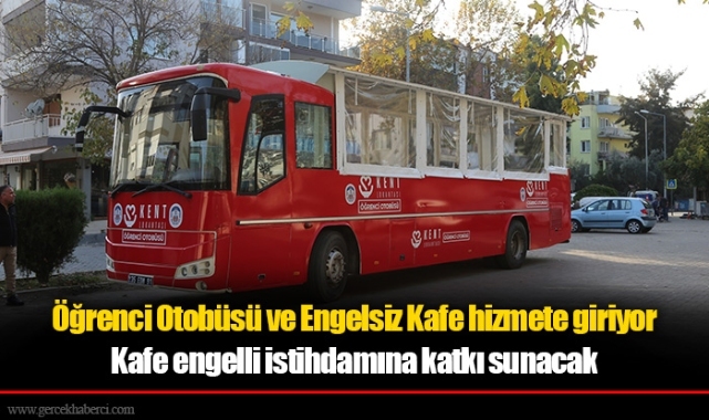Öğrenci Otobüsü ve Engelsiz Kafe hizmete giriyor