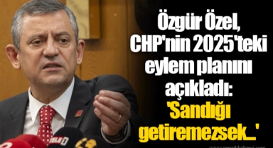 Özgür Özel, CHP'nin 2025'teki eylem planını açıkladı: 'Sandığı getiremezsek...'