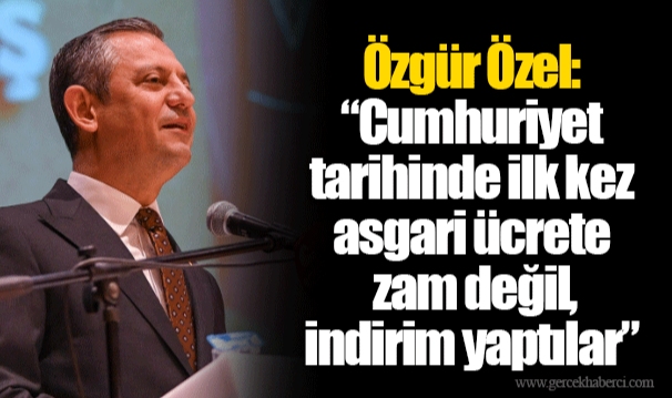 Özgür Özel: “Cumhuriyet tarihinde ilk kez asgari ücrete zam değil, indirim yaptılar”