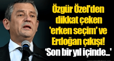 Özgür Özel'den dikkat çeken 'erken seçim' ve Erdoğan çıkışı! ‘Son bir yıl içinde...'