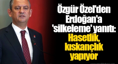 Özgür Özel'den Erdoğan'a 'silkeleme' yanıtı: Hasetlik, kıskançlık yapıyor