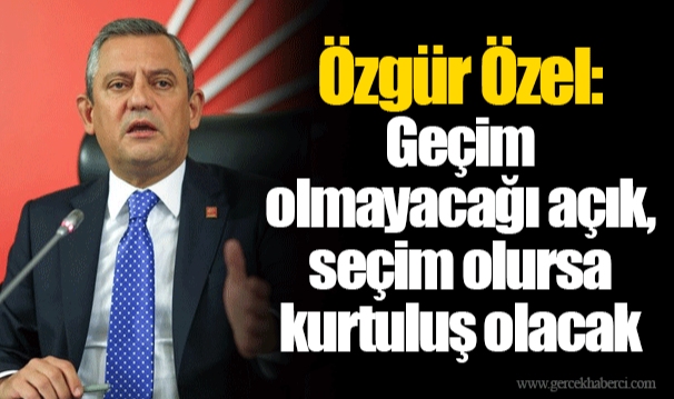 Özgür Özel: Geçim olmayacağı açık, seçim olursa kurtuluş olacak