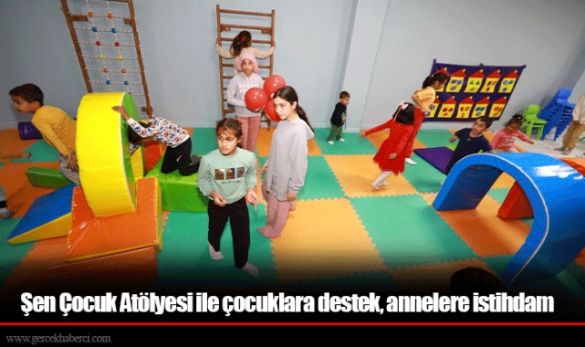Şen Çocuk Atölyesi ile çocuklara destek, annelere istihdam