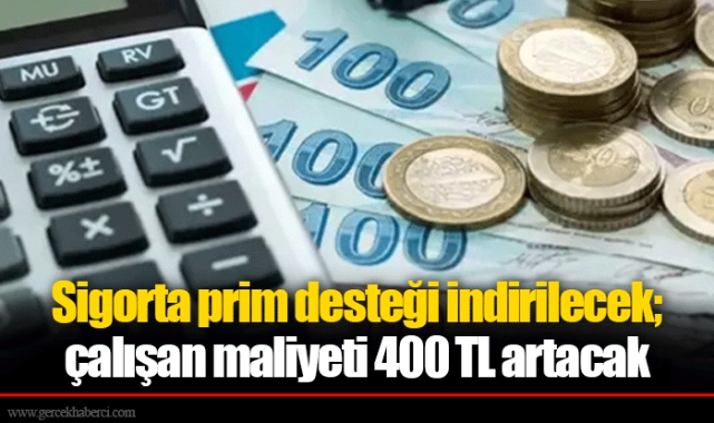 Sigorta prim desteği indirilecek; çalışan maliyeti 400 TL artacak