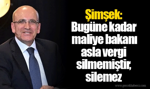 Şimşek: Bugüne kadar maliye bakanı asla vergi silmemiştir, silemez