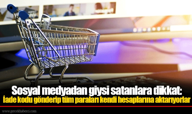 Sosyal medyadan giysi satanlara dikkat: İade kodu gönderip tüm paraları kendi hesaplarına aktarıyorlar