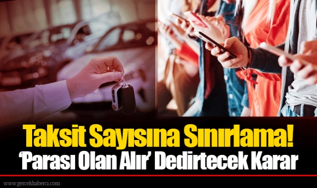 Taksit Sayısına Sınırlama!  'Parası Olan Alır' Dedirtecek Karar