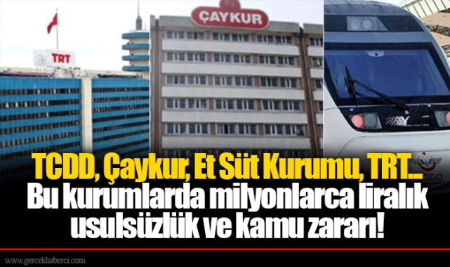 TCDD, Çaykur, Et Süt Kurumu, TRT...  Bu kurumlarda milyonlarca liralık usulsüzlük ve kamu zararı!