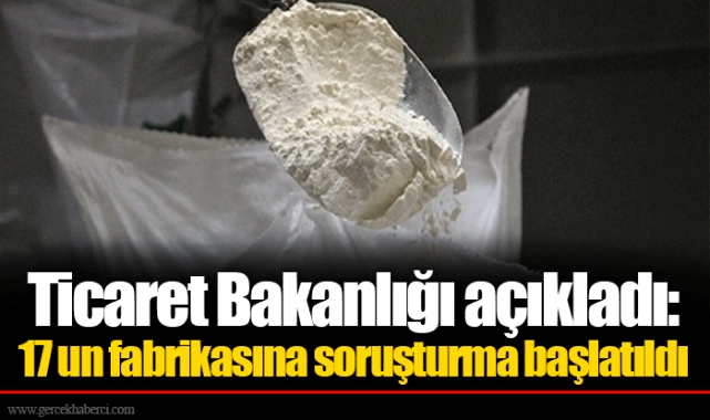 Ticaret Bakanlığı açıkladı: 17 un fabrikasına soruşturma başlatıldı