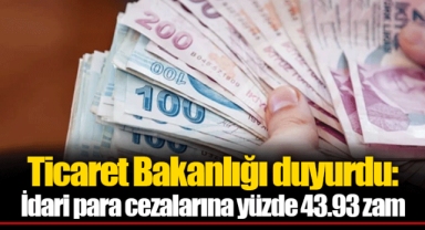 Ticaret Bakanlığı duyurdu: İdari para cezalarına yüzde 43.93 zam