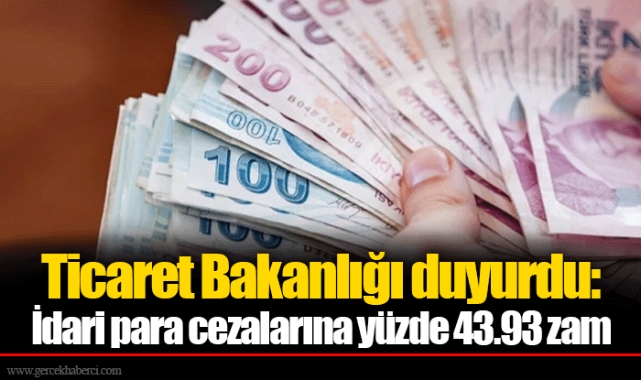 Ticaret Bakanlığı duyurdu: İdari para cezalarına yüzde 43.93 zam